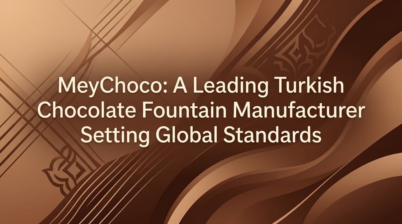 MeyChoco: A Leading Turkish Chocolate Fountain Manufacturer Setting Global Standards